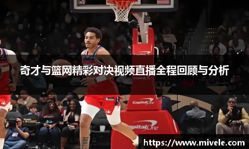 奇才与篮网精彩对决视频直播全程回顾与分析