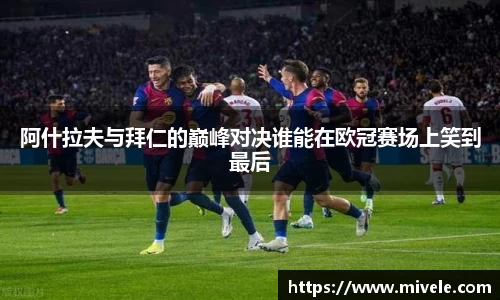 阿什拉夫与拜仁的巅峰对决谁能在欧冠赛场上笑到最后