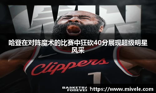 哈登在对阵魔术的比赛中狂砍40分展现超级明星风采