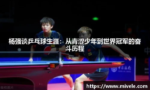 杨强谈乒乓球生涯：从青涩少年到世界冠军的奋斗历程