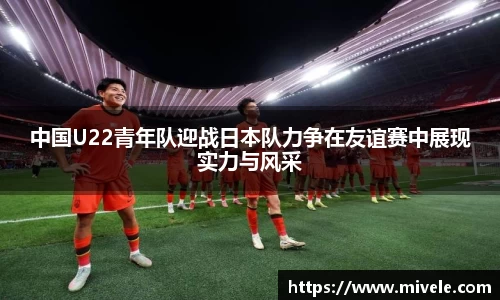 中国U22青年队迎战日本队力争在友谊赛中展现实力与风采